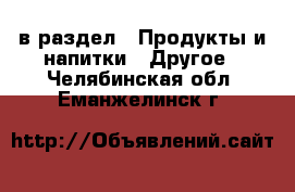  в раздел : Продукты и напитки » Другое . Челябинская обл.,Еманжелинск г.